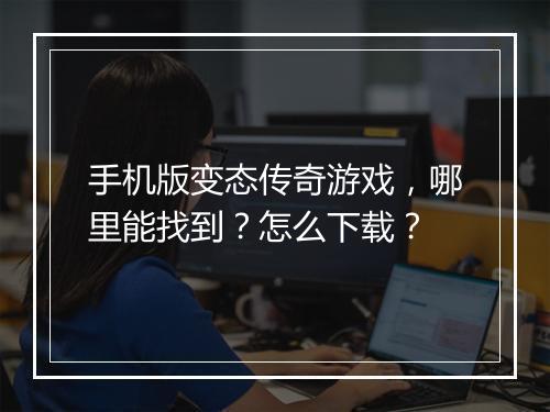 手机版变态传奇游戏，哪里能找到？怎么下载？