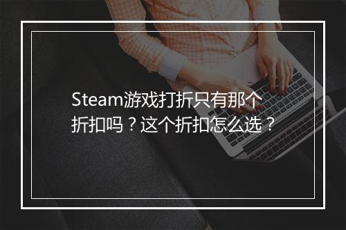 Steam游戏打折只有那个折扣吗?这个折扣怎么选?