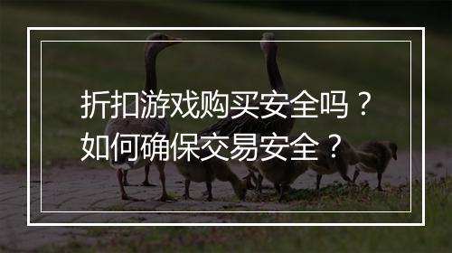 折扣游戏购买安全吗？如何确保交易安全？