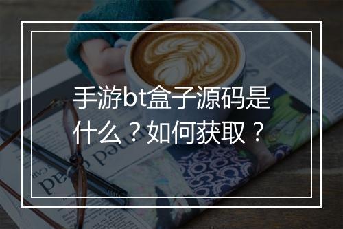 手游bt盒子源码是什么?如何获取?