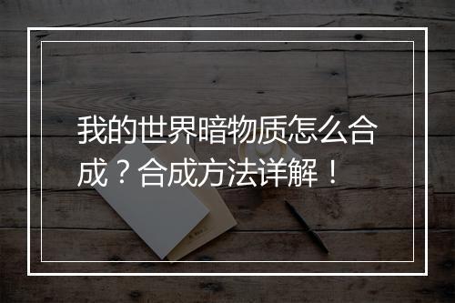 我的世界暗物质怎么合成？合成方法详解！