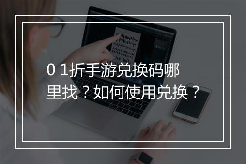 0 1折手游兑换码哪里找？如何使用兑换？