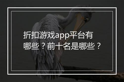 折扣游戏app平台有哪些？前十名是哪些？