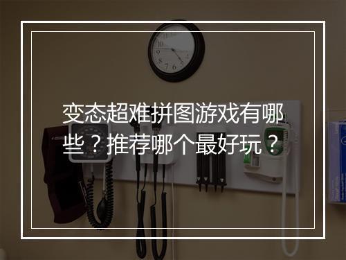 变态超难拼图游戏有哪些？推荐哪个最好玩？