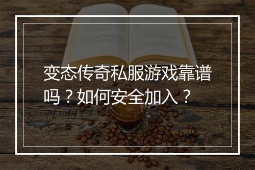 变态传奇私服游戏靠谱吗？如何安全加入？