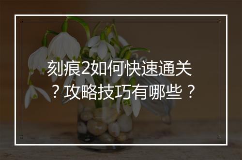 刻痕2如何快速通关？攻略技巧有哪些？