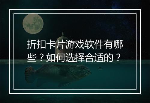 折扣卡片游戏软件有哪些？如何选择合适的？