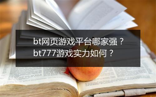 bt网页游戏平台哪家强?bt777游戏实力如何?