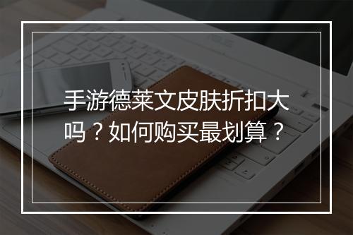 手游德莱文皮肤折扣大吗？如何购买最划算？