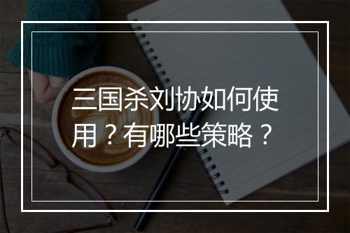 三国杀刘协如何使用？有哪些策略？