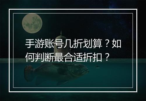 手游账号几折划算？如何判断最合适折扣？