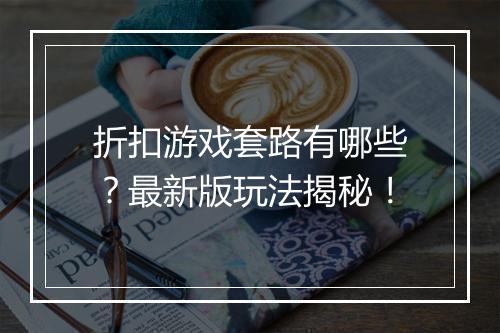 折扣游戏套路有哪些？最新版玩法揭秘！