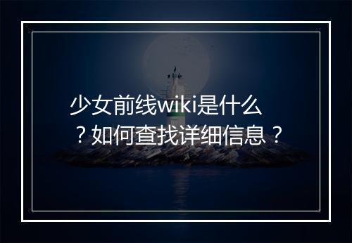 少女前线wiki是什么？如何查找详细信息？