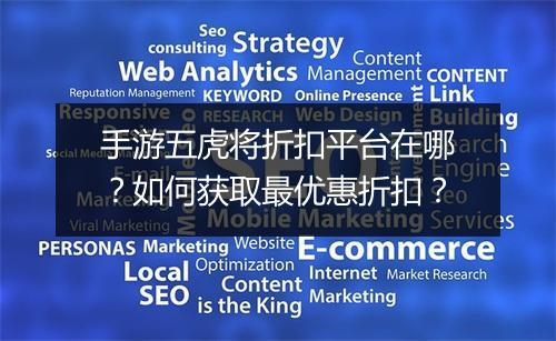 手游五虎将折扣平台在哪？如何获取最优惠折扣？