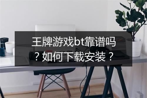 王牌游戏bt靠谱吗？如何下载安装？