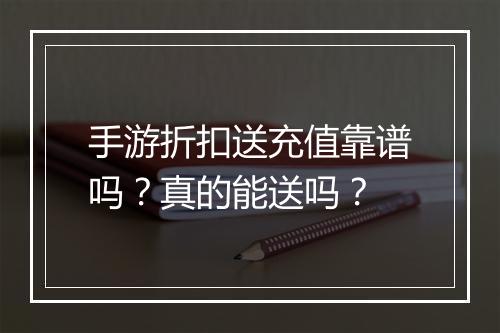 手游折扣送充值靠谱吗？真的能送吗？