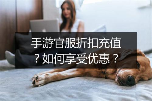手游官服折扣充值?如何享受优惠?