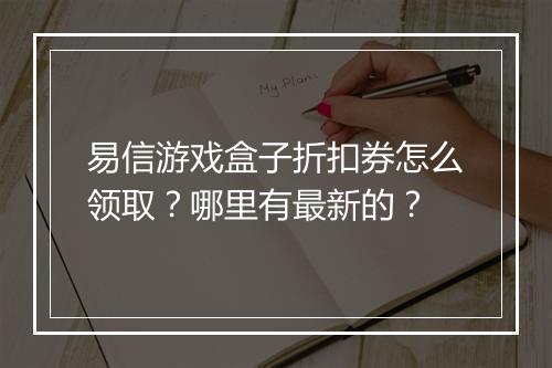 易信游戏盒子折扣券怎么领取?哪里有最新的?