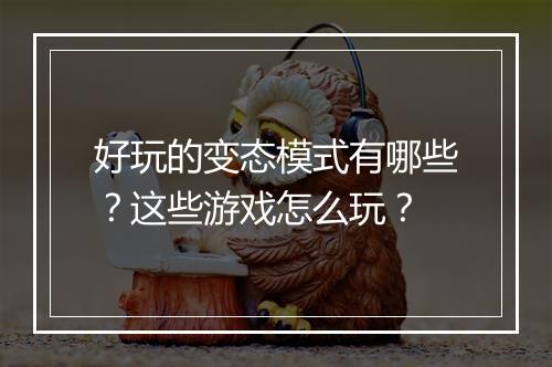 好玩的变态模式有哪些?这些游戏怎么玩?