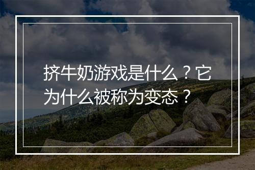 挤牛奶游戏是什么？它为什么被称为变态？