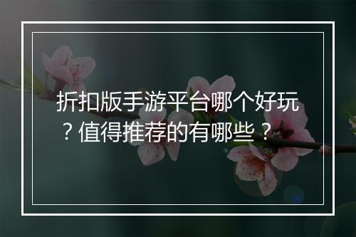 折扣版手游平台哪个好玩？值得推荐的有哪些？