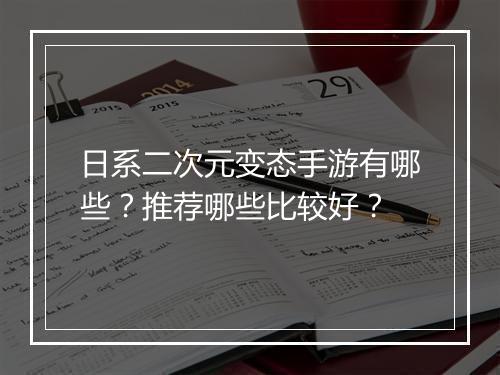 日系二次元变态手游有哪些?推荐哪些比较好?