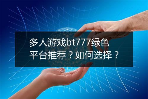 多人游戏bt777绿色平台推荐？如何选择？