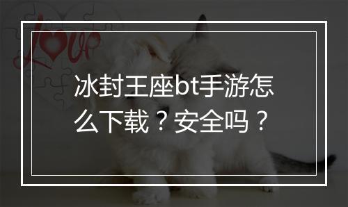 冰封王座bt手游怎么下载?安全吗?