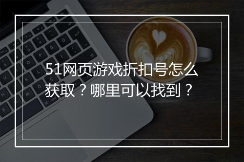51网页游戏折扣号怎么获取？哪里可以找到？