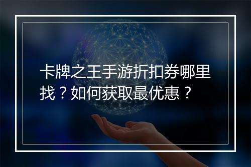 卡牌之王手游折扣券哪里找?如何获取最优惠?