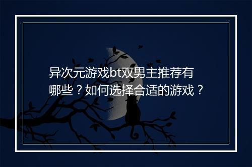 异次元游戏bt双男主推荐有哪些?如何选择合适的游戏?