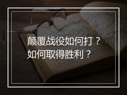 颠覆战役如何打?如何取得胜利?