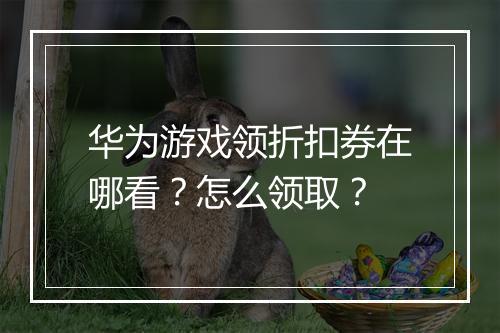华为游戏领折扣券在哪看？怎么领取？