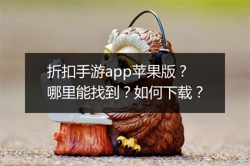 折扣手游app苹果版？哪里能找到？如何下载？
