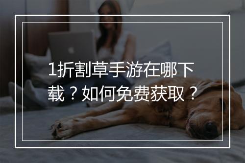 1折割草手游在哪下载?如何免费获取?