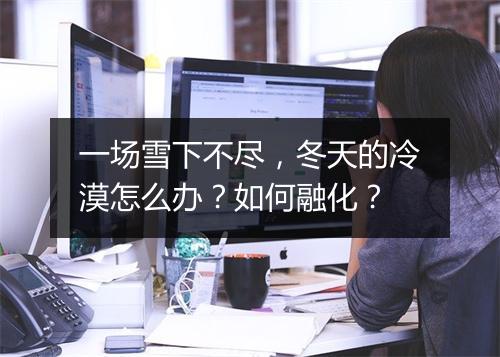 一场雪下不尽,冬天的冷漠怎么办?如何融化?