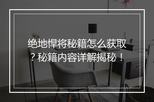 绝地悍将秘籍怎么获取?秘籍内容详解揭秘!
