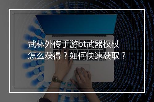 武林外传手游bt武器权杖怎么获得？如何快速获取？
