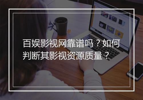 百娱影视网靠谱吗？如何判断其影视资源质量？