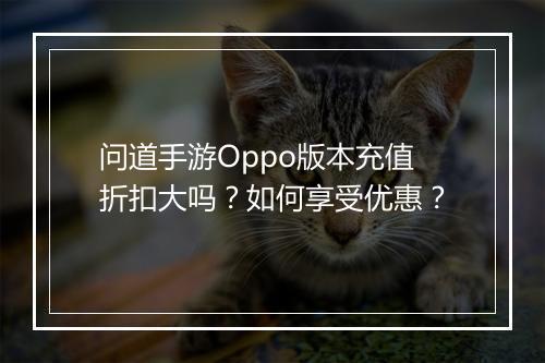 问道手游Oppo版本充值折扣大吗?如何享受优惠?