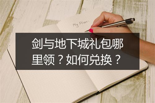 剑与地下城礼包哪里领？如何兑换？