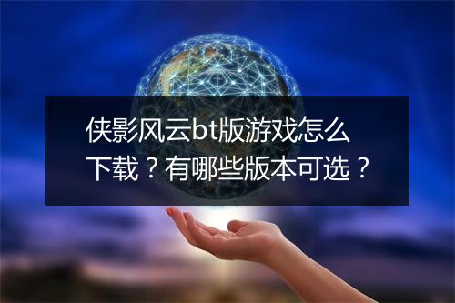 侠影风云bt版游戏怎么下载？有哪些版本可选？