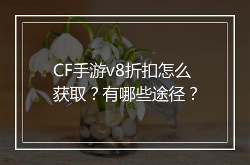 CF手游v8折扣怎么获取？有哪些途径？