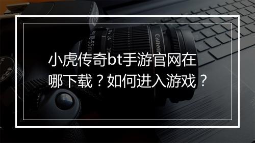 小虎传奇bt手游官网在哪下载？如何进入游戏？