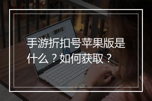 手游折扣号苹果版是什么？如何获取？
