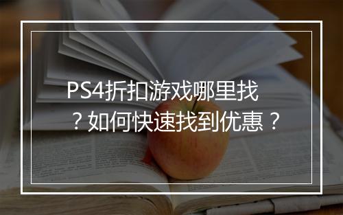 PS4折扣游戏哪里找？如何快速找到优惠？