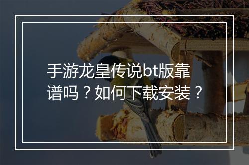 手游龙皇传说bt版靠谱吗?如何下载安装?