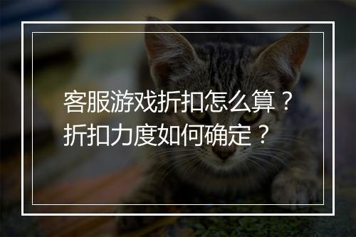 客服游戏折扣怎么算？折扣力度如何确定？