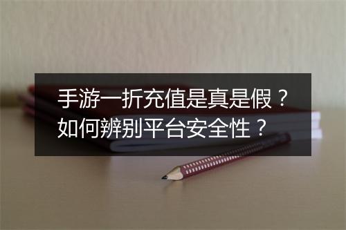 手游一折充值是真是假?如何辨别平台安全性?