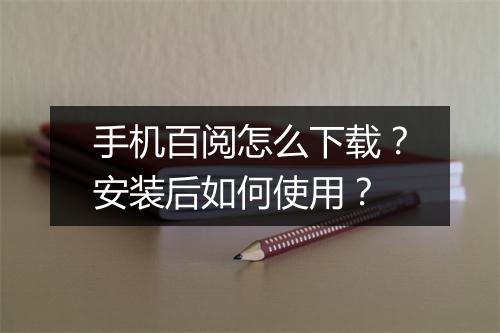 手机百阅怎么下载？安装后如何使用？